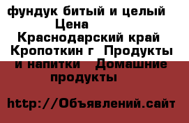 фундук битый и целый › Цена ­ 200 - Краснодарский край, Кропоткин г. Продукты и напитки » Домашние продукты   